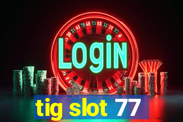 tig slot 77